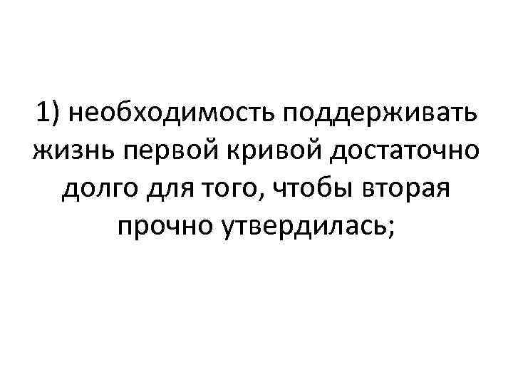1) необходимость поддерживать жизнь первой кривой достаточно долго для того, чтобы вторая прочно утвердилась;