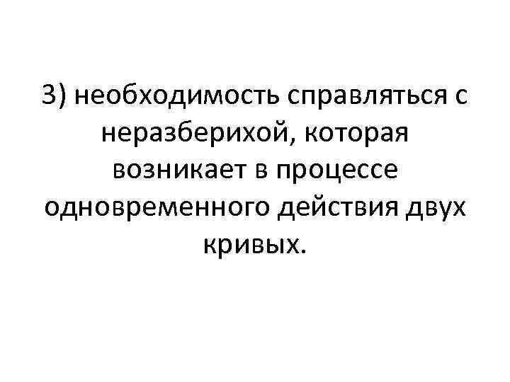 3) необходимость справляться с неразберихой, которая возникает в процессе одновременного действия двух кривых. 