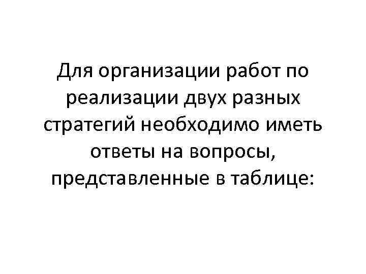 Для организации работ по реализации двух разных стратегий необходимо иметь ответы на вопросы, представленные