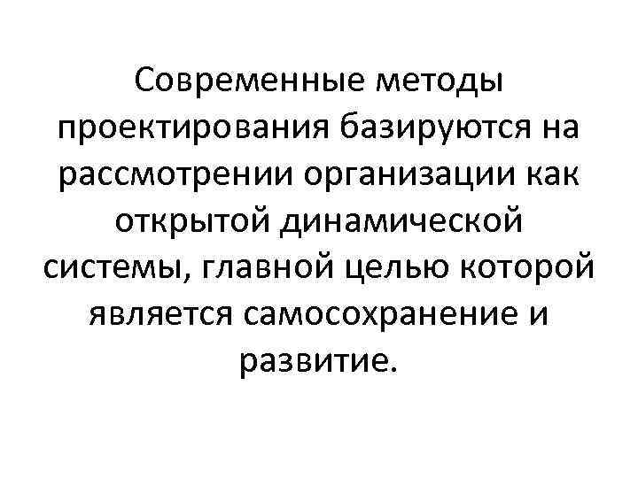 Современные методы проектирования базируются на рассмотрении организации как открытой динамической системы, главной целью которой