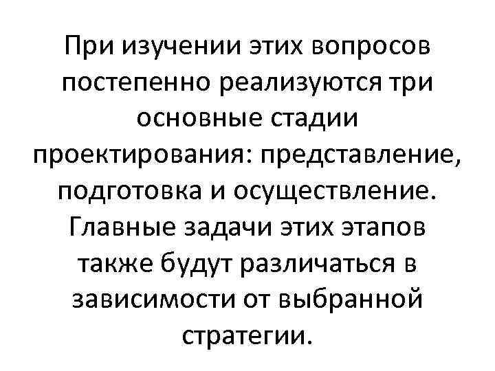 При изучении этих вопросов постепенно реализуются три основные стадии проектирования: представление, подготовка и осуществление.