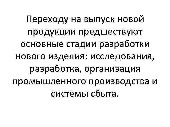 Переходу на выпуск новой продукции предшествуют основные стадии разработки нового изделия: исследования, разработка, организация