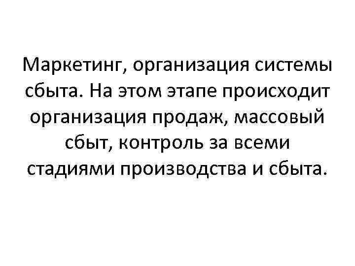Маркетинг, организация системы сбыта. На этом этапе происходит организация продаж, массовый сбыт, контроль за
