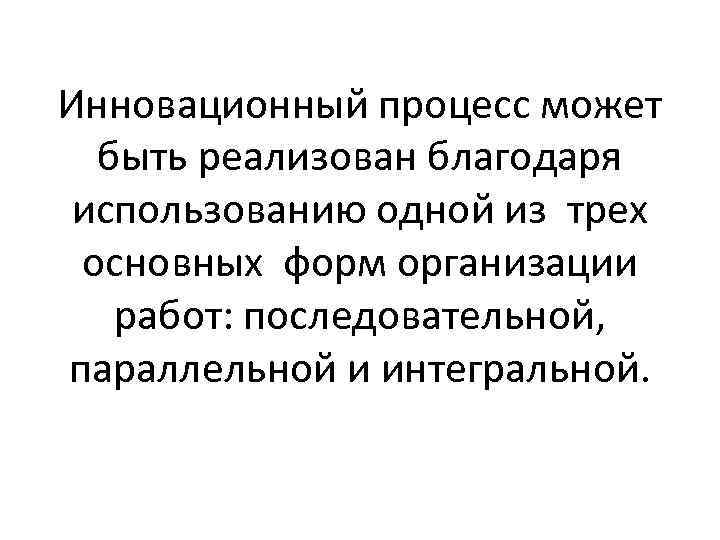 Инновационный процесс может быть реализован благодаря использованию одной из трех основных форм организации работ: