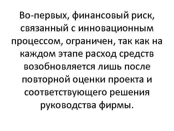 Во-первых, финансовый риск, связанный с инновационным процессом, ограничен, так как на каждом этапе расход