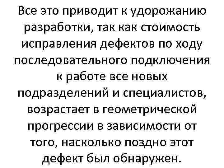 Все это приводит к удорожанию разработки, так как стоимость исправления дефектов по ходу последовательного