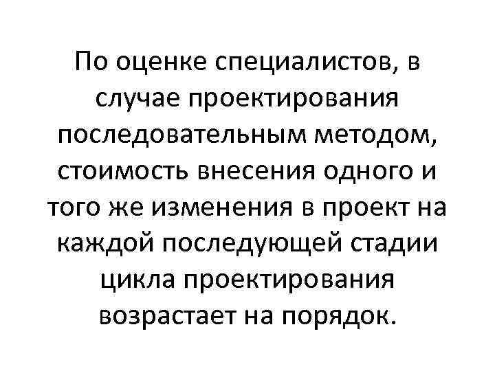 По оценке специалистов, в случае проектирования последовательным методом, стоимость внесения одного и того же