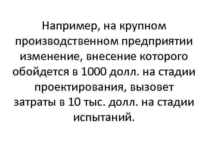 Например, на крупном производственном предприятии изменение, внесение которого обойдется в 1000 долл. на стадии