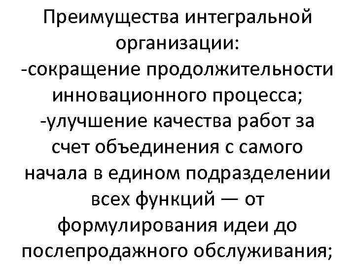 Преимущества интегральной организации: -сокращение продолжительности инновационного процесса; -улучшение качества работ за счет объединения с