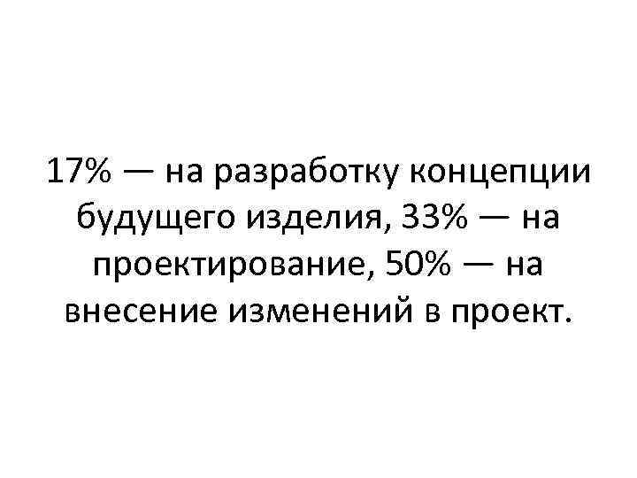 17% — на разработку концепции будущего изделия, 33% — на проектирование, 50% — на