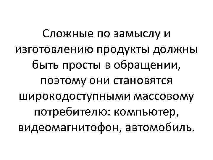 Сложные по замыслу и изготовлению продукты должны быть просты в обращении, поэтому они становятся