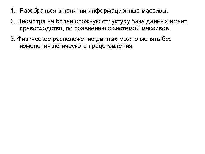 1. Разобраться в понятии информационные массивы. 2. Несмотря на более сложную структуру база данных