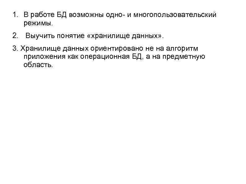 1. В работе БД возможны одно- и многопользовательский режимы. 2. Выучить понятие «хранилище данных»