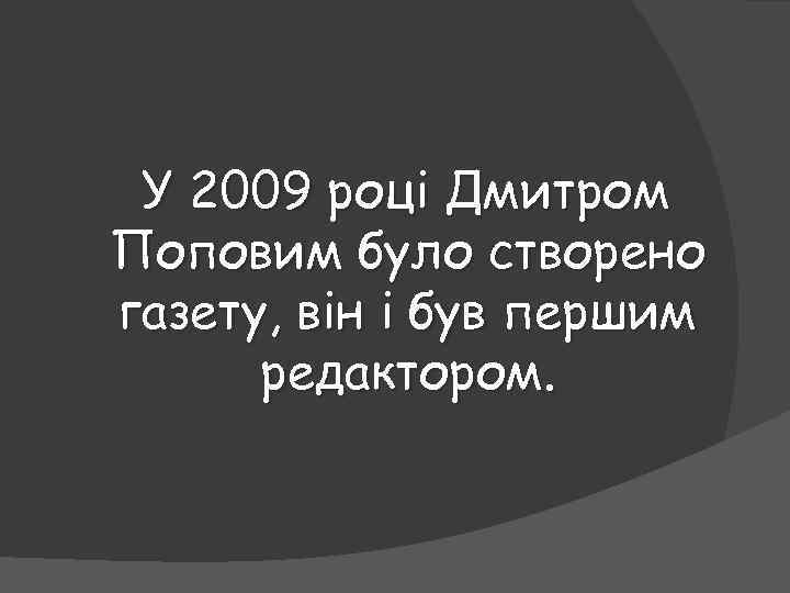 У 2009 році Дмитром Поповим було створено газету, він і був першим редактором. 