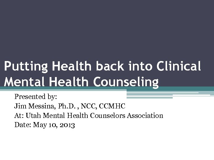 Putting Health back into Clinical Mental Health Counseling Presented by: Jim Messina, Ph. D.