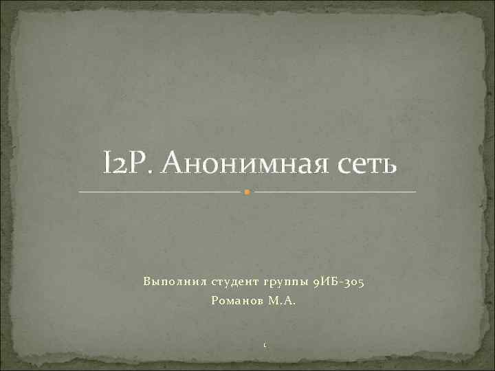 I 2 P. Анонимная сеть Выполнил студент группы 9 ИБ-305 Романов М. А. 1