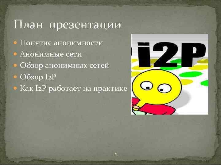 План презентации Понятие анонимности Анонимные сети Обзор анонимных сетей Обзор I 2 P Как