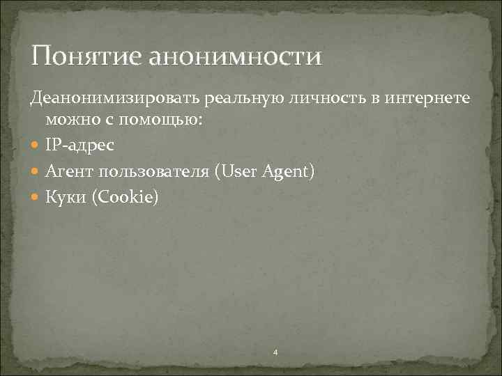 Понятие анонимности Деанонимизировать реальную личность в интернете можно с помощью: IP-адрес Агент пользователя (User