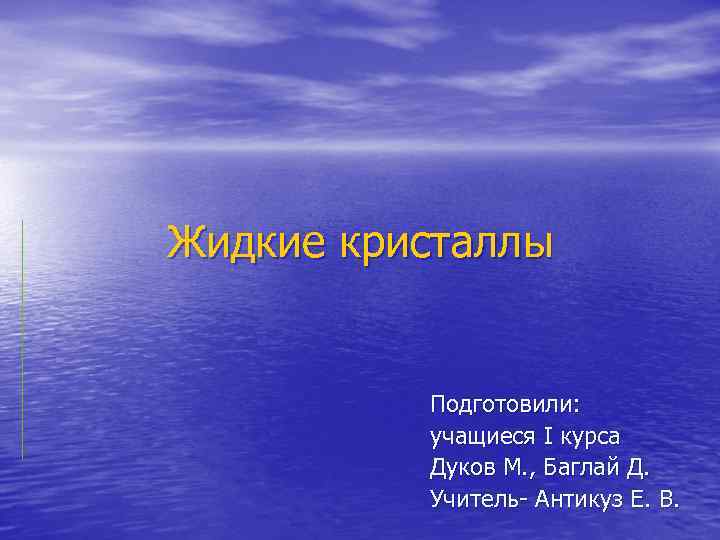 Жидкие кристаллы Подготовили: учащиеся I курса Дуков М. , Баглай Д. Учитель Антикуз Е.