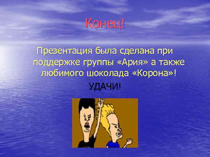 Конец! Презентация была сделана при поддержке группы «Ария» а также любимого шоколада «Корона» !