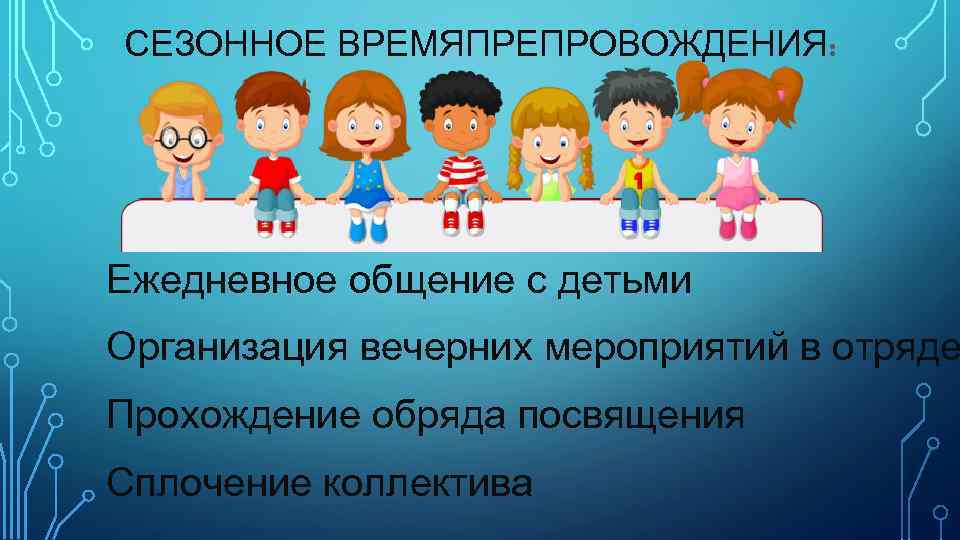 СЕЗОННОЕ ВРЕМЯПРЕПРОВОЖДЕНИЯ: Ежедневное общение с детьми Организация вечерних мероприятий в отряде Прохождение обряда посвящения