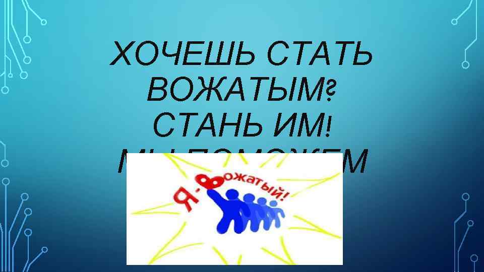 ХОЧЕШЬ СТАТЬ ВОЖАТЫМ? СТАНЬ ИМ! МЫ ПОМОЖЕМ 