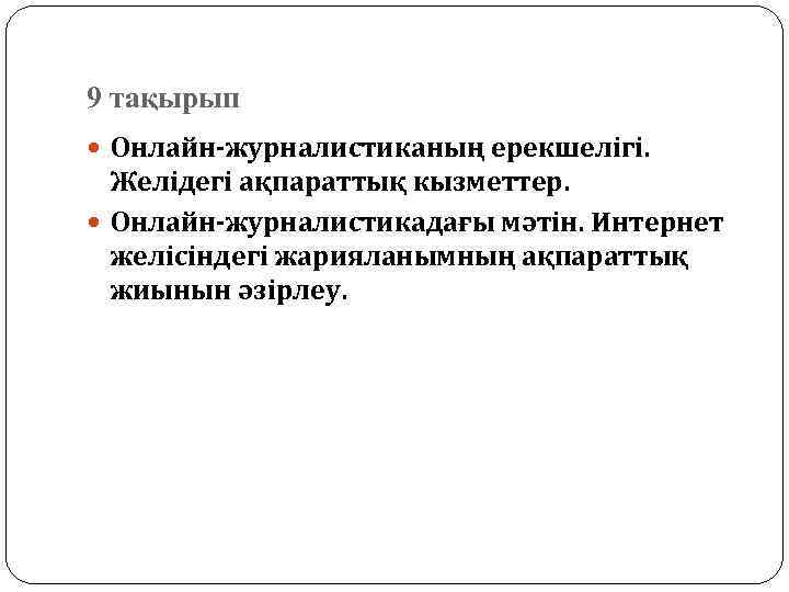 9 тақырып Онлайн-журналистиканың ерекшелігі. Желідегі ақпараттық кызметтер. Онлайн-журналистикадағы мәтін. Интернет желісіндегі жарияланымның ақпараттық жиынын