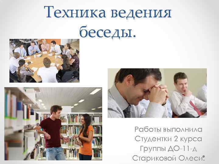 Техника ведения беседы. Работы выполнила Студентки 2 курса Группы ДО-11 -д Стариковой Олеси. 