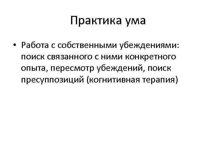 Практика ума • Работа с собственными убеждениями: поиск связанного с ними конкретного опыта, пересмотр
