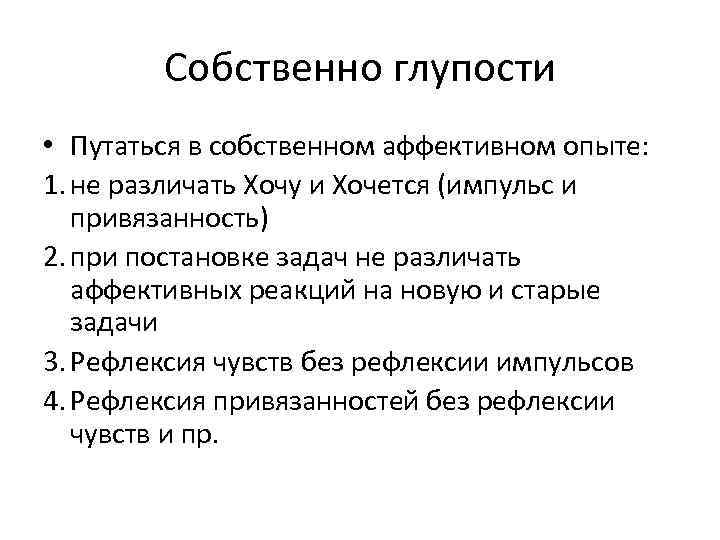 Собственно глупости • Путаться в собственном аффективном опыте: 1. не различать Хочу и Хочется