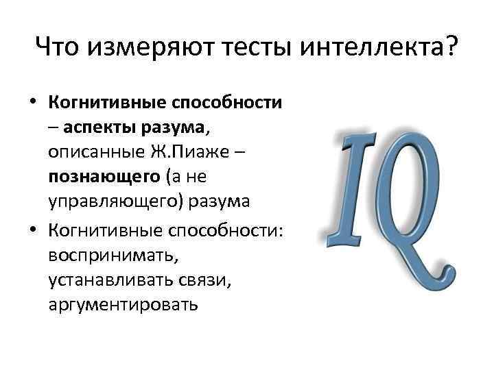 Что измеряют тесты интеллекта? • Когнитивные способности – аспекты разума, описанные Ж. Пиаже –