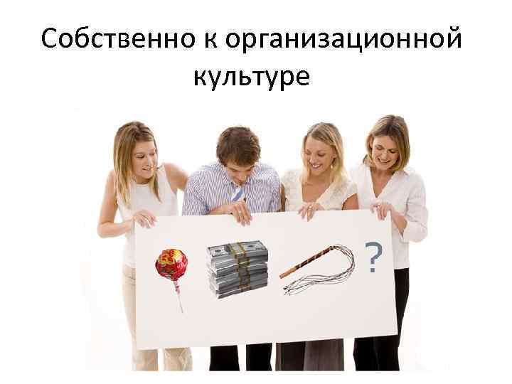 Собственно к организационной культуре 