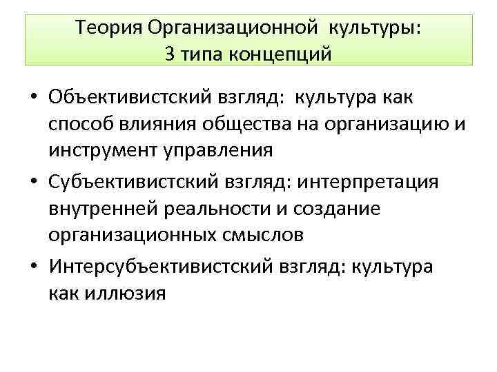 Теория Организационной культуры: 3 типа концепций • Объективистский взгляд: культура как способ влияния общества