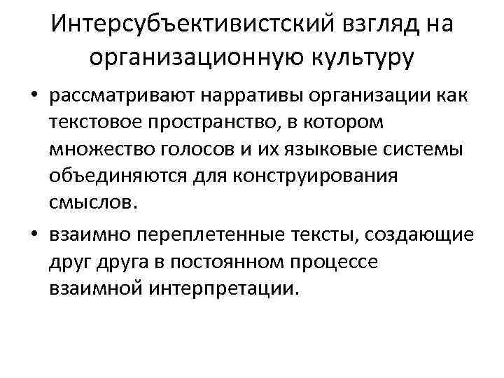 Интерсубъективистскии взгляд на организационную культуру • рассматривают нарративы организации как текстовое пространство, в котором