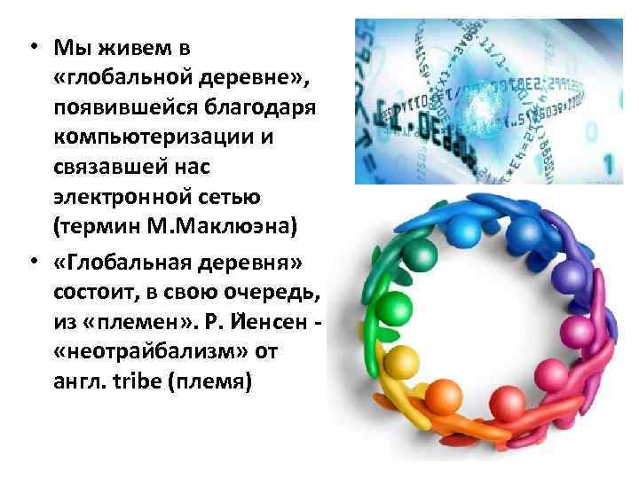  • Мы живем в «глобальнои деревне» , появившеи ся благодаря компьютеризации и связавшеи