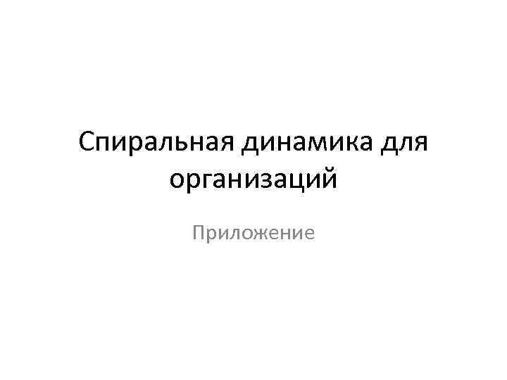 Спиральная динамика для организаций Приложение 