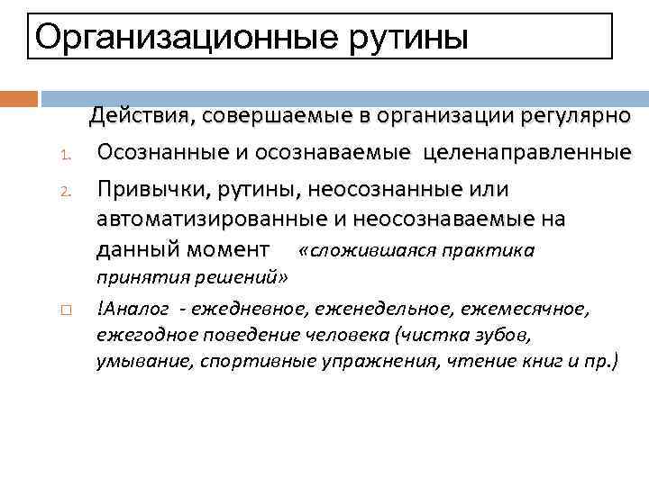Организационные рутины 1. 2. Действия, совершаемые в организации регулярно Осознанные и осознаваемые целенаправленные Привычки,