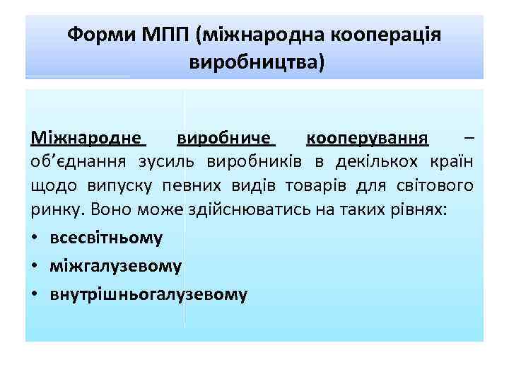 Форми МПП (міжнародна кооперація виробництва) Міжнародне виробниче кооперування – об’єднання зусиль виробників в декількох