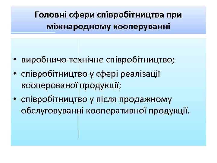 Головні сфери співробітництва при міжнародному кооперуванні • виробничо-технічне співробітництво; • співробітництво у сфері реалізації