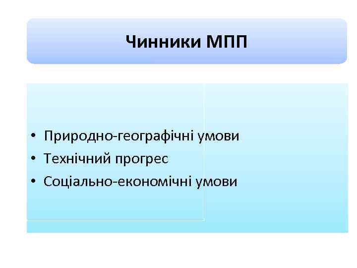 Чинники МПП • Природно-географічні умови • Технічний прогрес • Соціально-економічні умови 