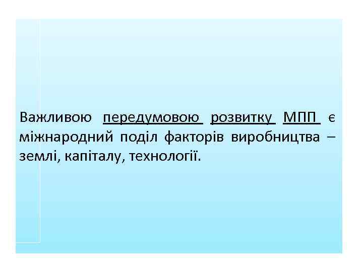 Важливою передумовою розвитку МПП є міжнародний поділ факторів виробництва – землі, капіталу, технології. 