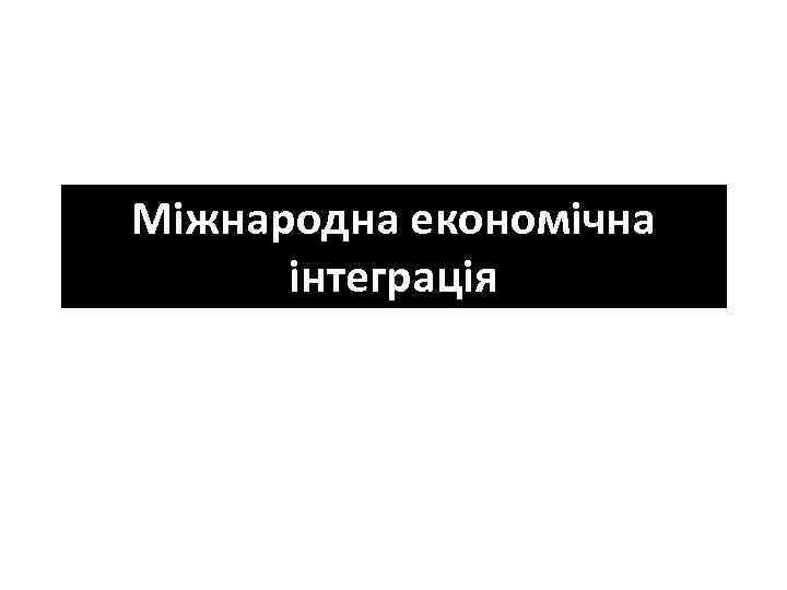 Міжнародна економічна інтеграція 