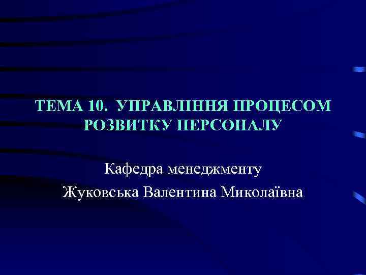 ТЕМА 10. УПРАВЛІННЯ ПРОЦЕСОМ РОЗВИТКУ ПЕРСОНАЛУ Кафедра менеджменту Жуковська Валентина Миколаївна 