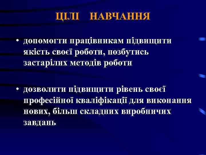 ЦІЛІ НАВЧАННЯ • допомогти працівникам підвищити якість своєї роботи, позбутись застарілих методів роботи •