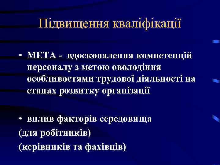 Підвищення кваліфікації • МЕТА - вдосконалення компетенцій персоналу з метою оволодіння особливостями трудової діяльності