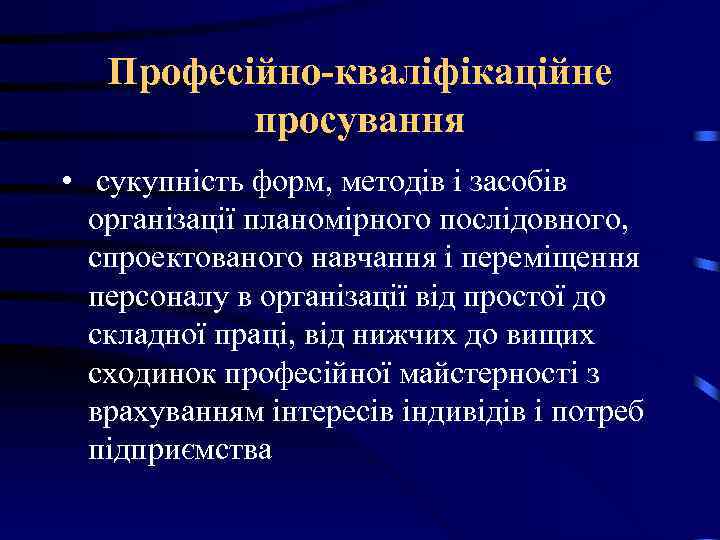 Професійно-кваліфікаційне просування • сукупність форм, методів і засобів організації планомірного послідовного, спроектованого навчання і