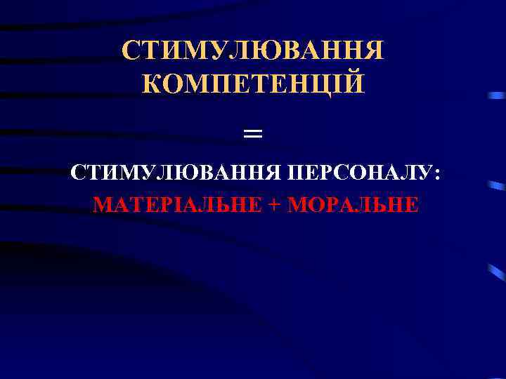 СТИМУЛЮВАННЯ КОМПЕТЕНЦІЙ = СТИМУЛЮВАННЯ ПЕРСОНАЛУ: МАТЕРІАЛЬНЕ + МОРАЛЬНЕ 