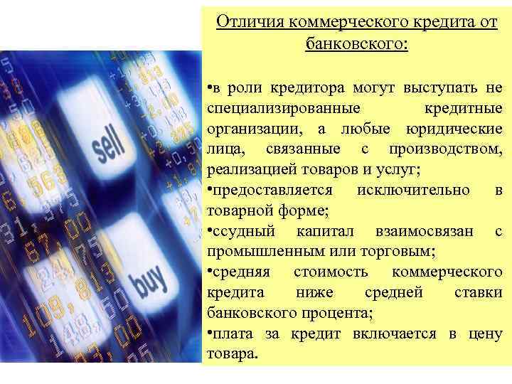 Отличия коммерческого кредита от банковского: • в роли кредитора могут выступать не специализированные кредитные