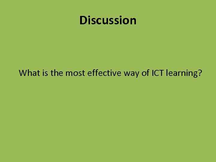 Discussion What is the most effective way of ICT learning? 