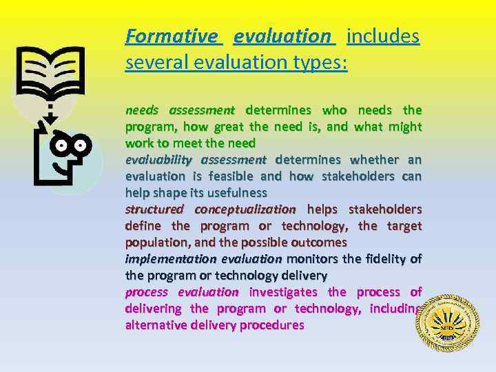 Formative evaluation includes several evaluation types: needs assessment determines who needs the program, how